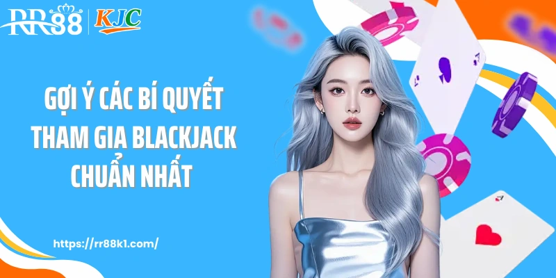 Gợi ý các bí quyết tham gia blackjack chuẩn nhất