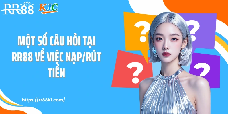 Một số câu hỏi tại RR88 về việc nạp/rút tiền